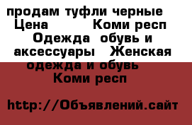 продам туфли черные  › Цена ­ 500 - Коми респ. Одежда, обувь и аксессуары » Женская одежда и обувь   . Коми респ.